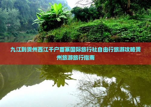 九江到贵州西江千户苗寨国际旅行社自由行旅游攻略贵州旅游旅行指南