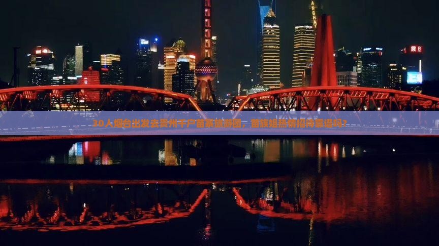 30人烟台出发去贵州千户苗寨旅游团，苗族姐热情招待靠谱吗？
