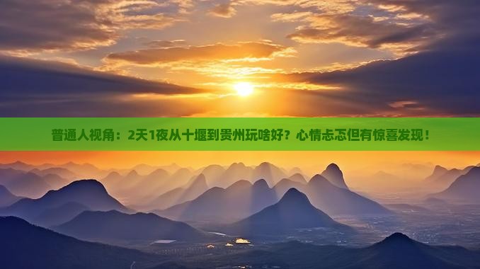 普通人视角：2天1夜从十堰到贵州玩啥好？心情忐忑但有惊喜发现！