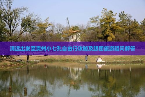 清远出发至贵州小七孔自由行攻略及跟团旅游疑问解答