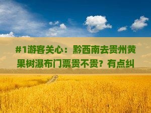 #1游客关心：黔西南去贵州黄果树瀑布门票贵不贵？有点纠结