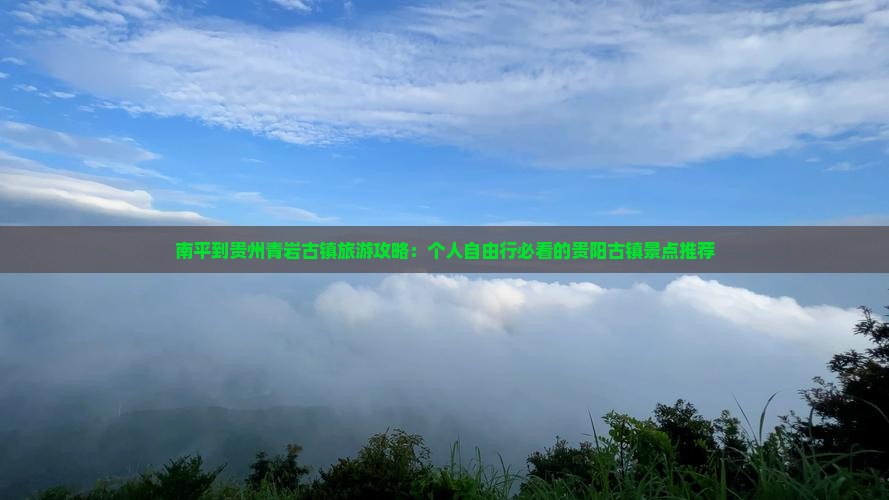 南平到贵州青岩古镇旅游攻略：个人自由行必看的贵阳古镇景点推荐