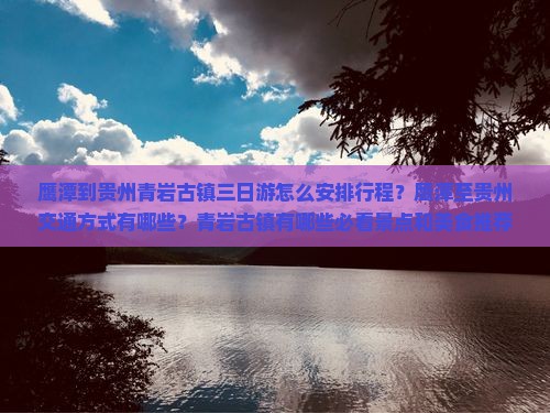 鹰潭到贵州青岩古镇三日游怎么安排行程？鹰潭至贵州交通方式有哪些？青岩古镇有哪些必看景点和美食推荐？