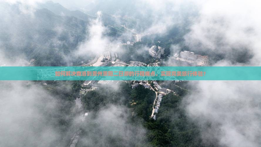 如何解决商洛到贵州贵阳二日游的行程痛点，实现完美旅行体验？