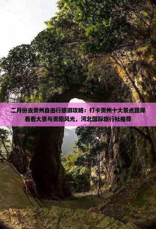 二月份去贵州自由行旅游攻略：打卡贵州十大景点路犀看看大景与贵阳风光，河北国际旅行社推荐
