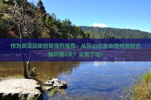 作为资深玩家的我强烈推荐：从乐山出发去贵州青岩古镇只要2天？太赞了吧！