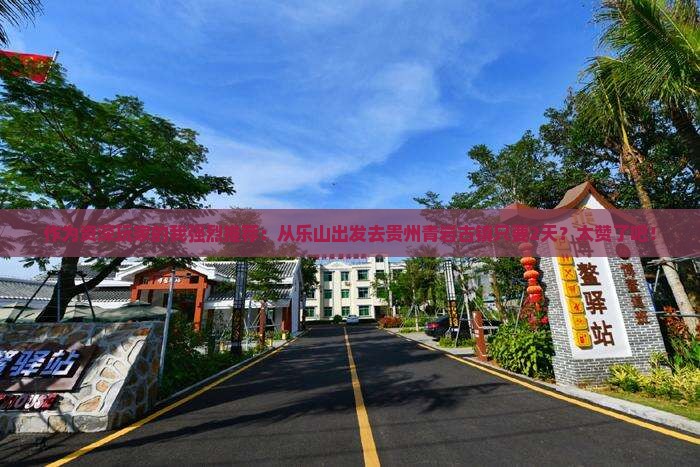 作为资深玩家的我强烈推荐：从乐山出发去贵州青岩古镇只要2天？太赞了吧！