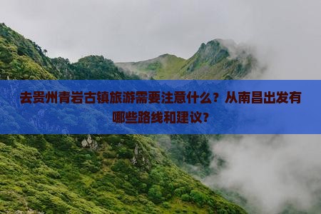 去贵州青岩古镇旅游需要注意什么？从南昌出发有哪些路线和建议？