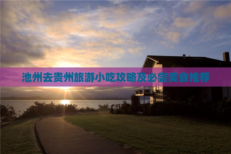 池州去贵州旅游小吃攻略及必尝美食推荐