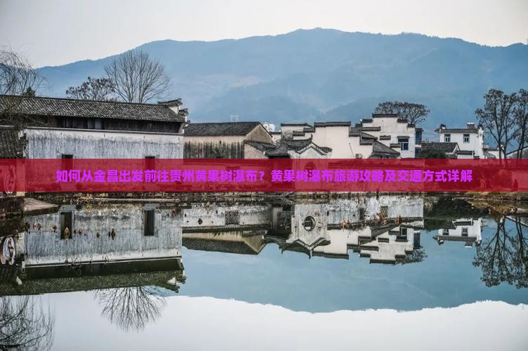 如何从金昌出发前往贵州黄果树瀑布？黄果树瀑布旅游攻略及交通方式详解