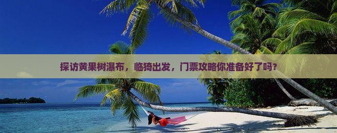 探访黄果树瀑布，临猗出发，门票攻略你准备好了吗？