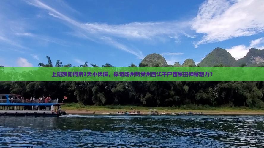 上班族如何用3天小长假，探访随州到贵州西江千户苗寨的神秘魅力？