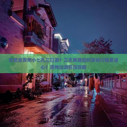 合肥去贵州小七孔三日游？三天两晚如何安排行程更省心？贵州出游热词攻略