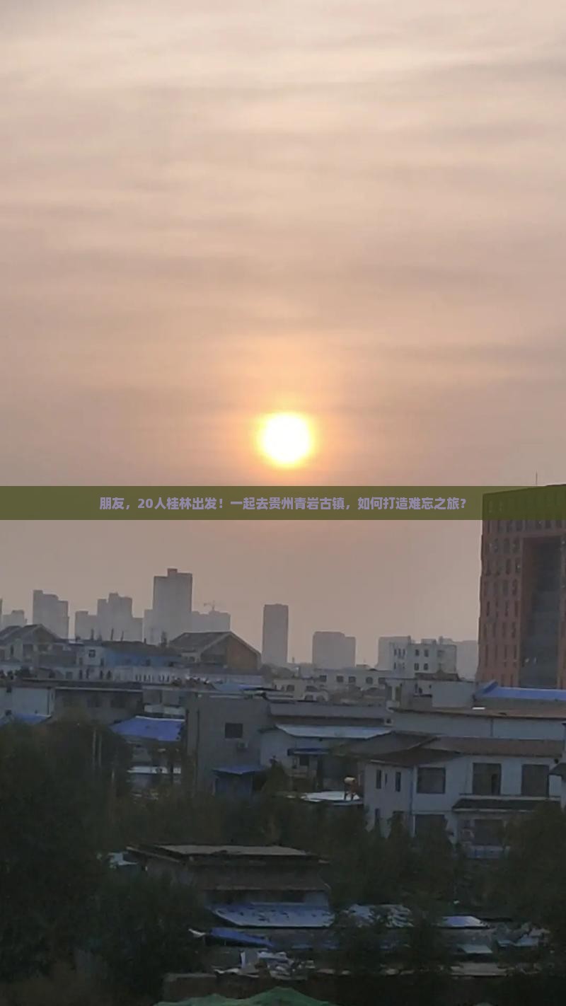 朋友，20人桂林出发！一起去贵州青岩古镇，如何打造难忘之旅？