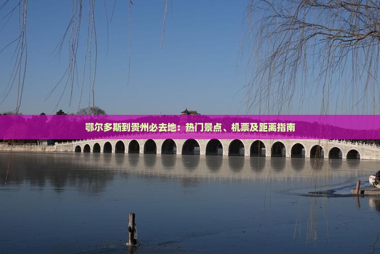 鄂尔多斯到贵州必去地：热门景点、机票及距离指南