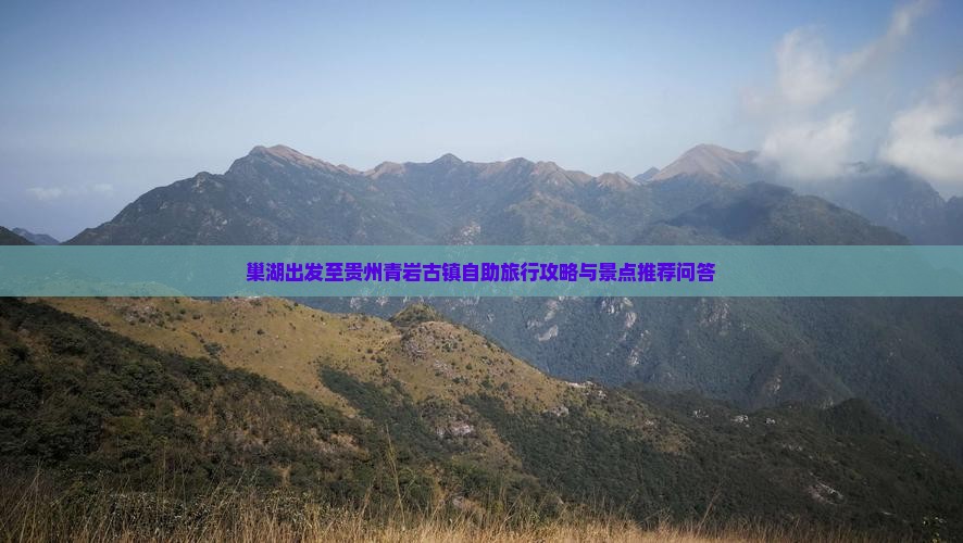巢湖出发至贵州青岩古镇自助旅行攻略与景点推荐问答
