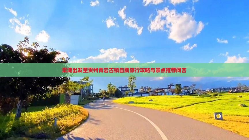 巢湖出发至贵州青岩古镇自助旅行攻略与景点推荐问答