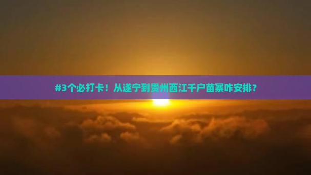 遂宁去贵州西江千户苗寨必去地
