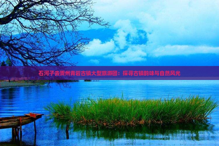 石河子去贵州青岩古镇大型旅游团
