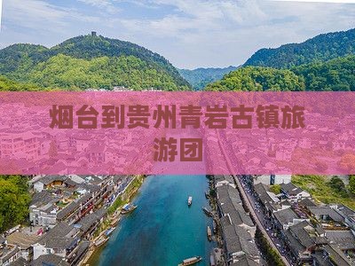 烟台去贵州青岩古镇大型旅游团