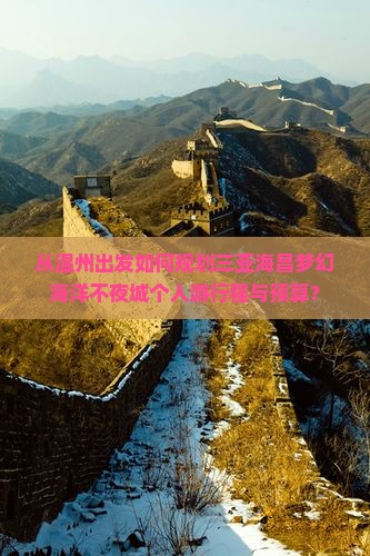 从温州出发如何规划三亚海昌梦幻海洋不夜城个人游行程与预算？