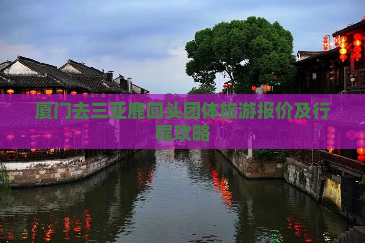 厦门去三亚鹿回头团体旅游报价及行程攻略 厦门去三亚鹿回头团体旅游报价及行程攻略