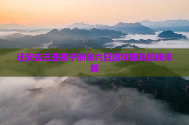 迁安去三亚椰子洲岛六日游攻略及路线详解 迁安去三亚椰子洲岛六日游攻略及路线详解