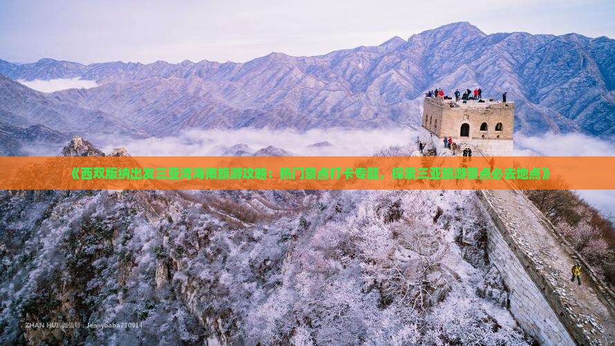 《西双版纳出发三亚湾海南旅游攻略：热门景点打卡专题，探索三亚旅游景点必去地点》