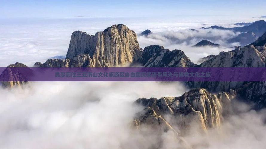 吴忠前往三亚南山文化旅游区自由团探索热带风光与佛教文化之旅