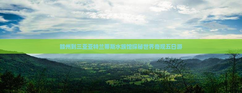 赣州到三亚亚特兰蒂斯水族馆探秘世界奇观五日游