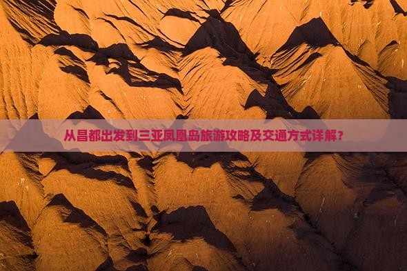 从昌都出发到三亚凤凰岛旅游攻略及交通方式详解？
