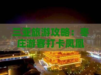 三亚旅游攻略：枣庄游客打卡凤凰岭公园