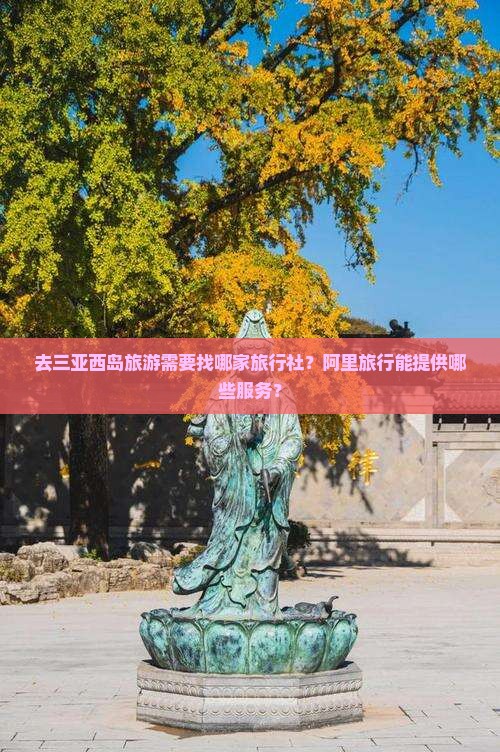 去三亚西岛旅游需要找哪家旅行社？阿里旅行能提供哪些服务？