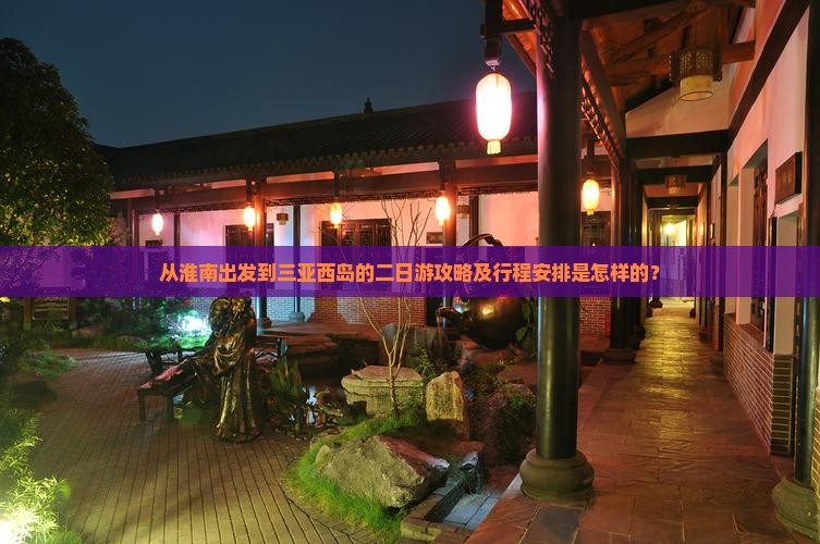 从淮南出发到三亚西岛的二日游攻略及行程安排是怎样的？