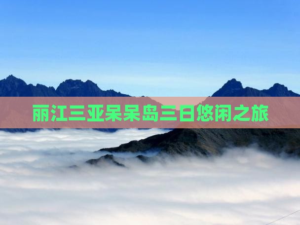 丽江三亚呆呆岛三日悠闲之旅