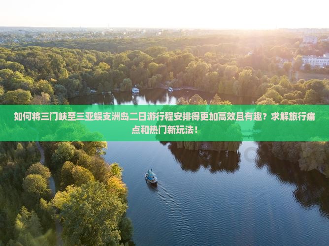 如何将三门峡至三亚蜈支洲岛二日游行程安排得更加高效且有趣？求解旅行痛点和热门新玩法！