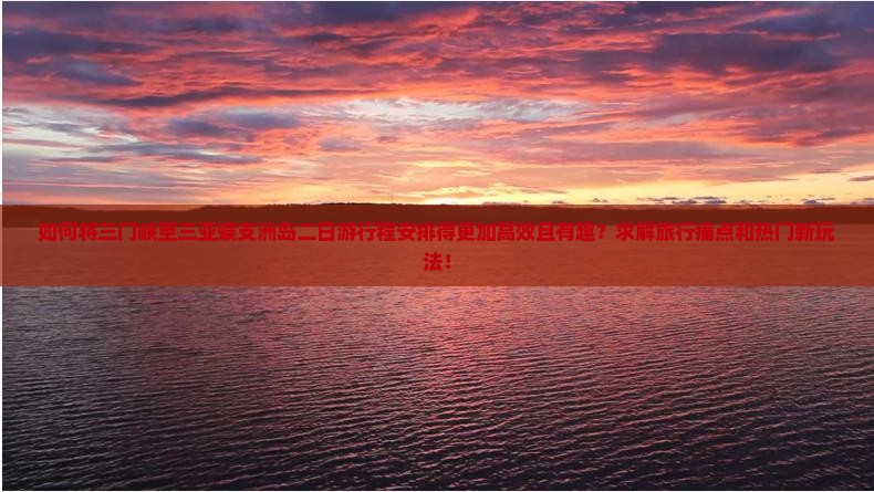 如何将三门峡至三亚蜈支洲岛二日游行程安排得更加高效且有趣？求解旅行痛点和热门新玩法！
