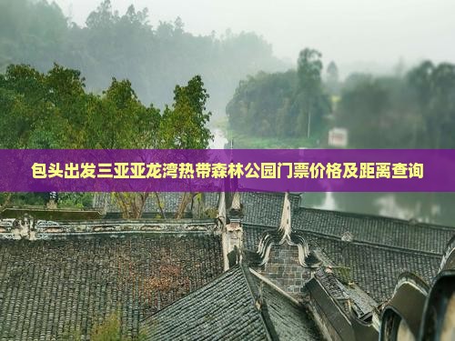包头出发三亚亚龙湾热带森林公园门票价格及距离查询