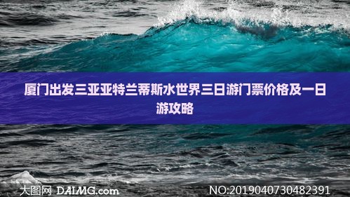 厦门出发三亚亚特兰蒂斯水世界三日游门票价格及一日游攻略