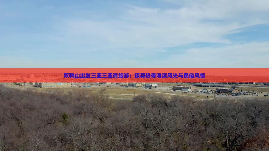 双鸭山出发三亚三亚湾旅游：探寻热带海滨风光与民俗风情