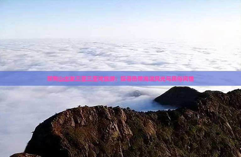 双鸭山出发三亚三亚湾旅游：探寻热带海滨风光与民俗风情
