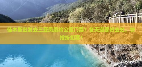 佳木斯出发去三亚凤凰岭公园门票？冬天避寒好去处，快抢折扣票！
