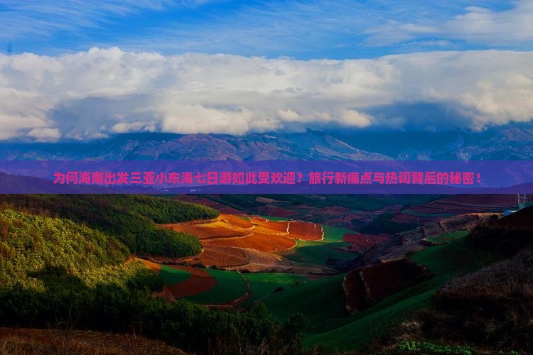 为何海南出发三亚小东海七日游如此受欢迎？旅行新痛点与热词背后的秘密！