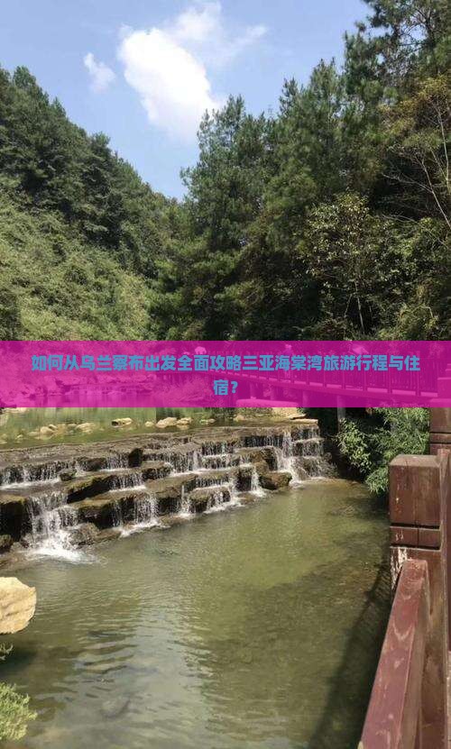 如何从乌兰察布出发全面攻略三亚海棠湾旅游行程与住宿？