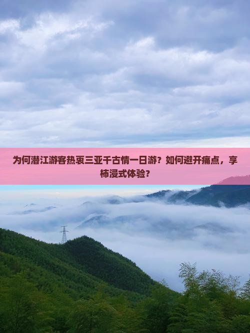 为何潜江游客热衷三亚千古情一日游？如何避开痛点，享柿浸式体验？