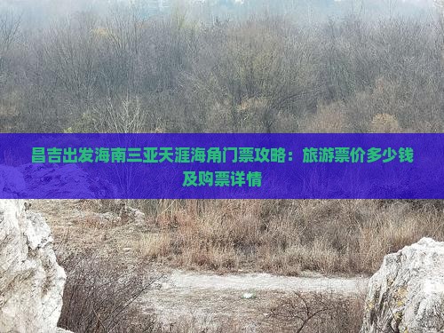 昌吉出发海南三亚天涯海角门票攻略：旅游票价多少钱及购票详情