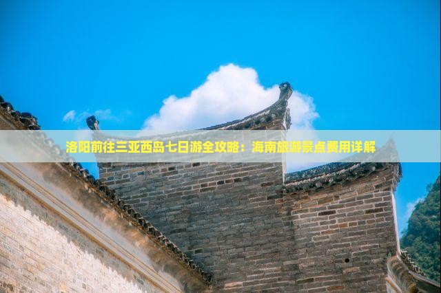 洛阳前往三亚西岛七日游全攻略：海南旅游景点费用详解