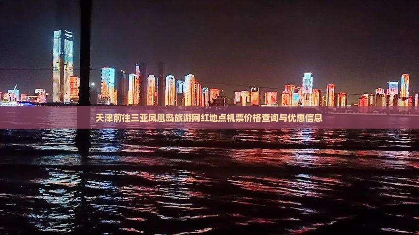 天津前往三亚凤凰岛旅游网红地点机票价格查询与优惠信息