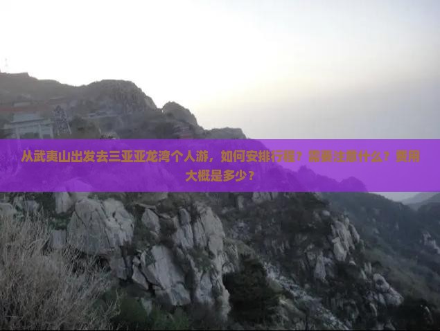 从武夷山出发去三亚亚龙湾个人游，如何安排行程？需要注意什么？费用大概是多少？