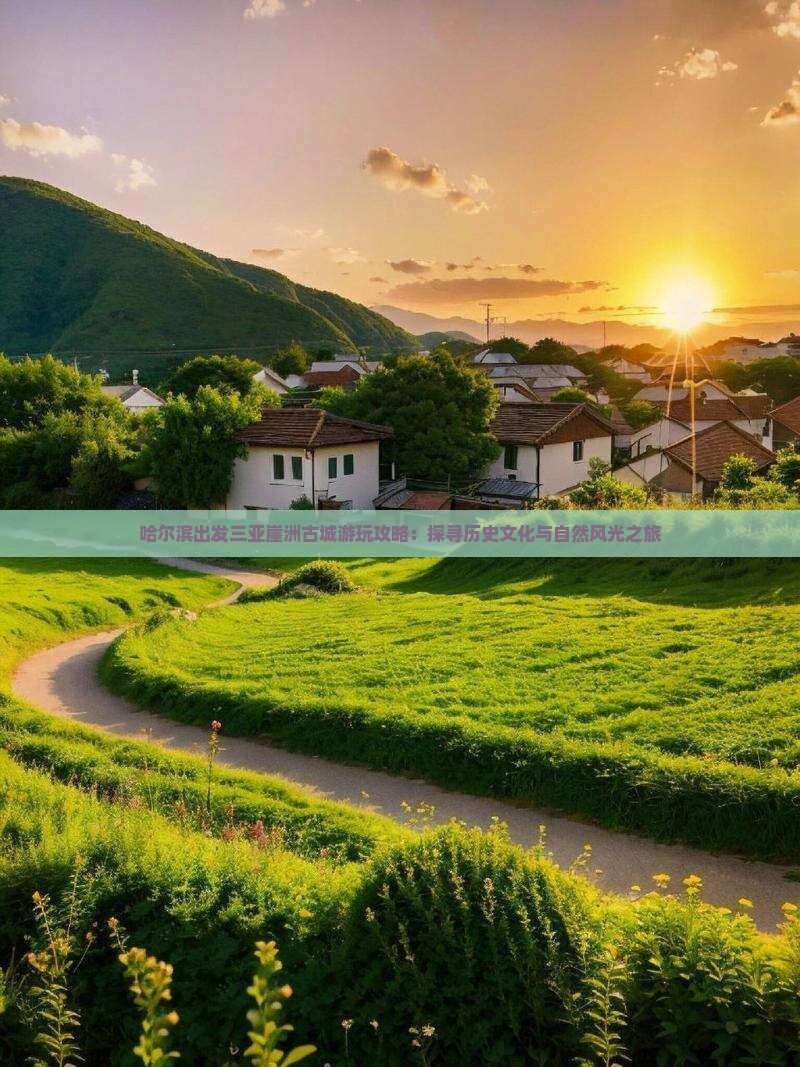 哈尔滨出发三亚崖洲古城游玩攻略：探寻历史文化与自然风光之旅